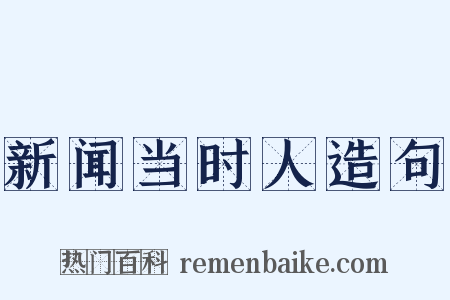 新闻当时人造句是什么意思的图片